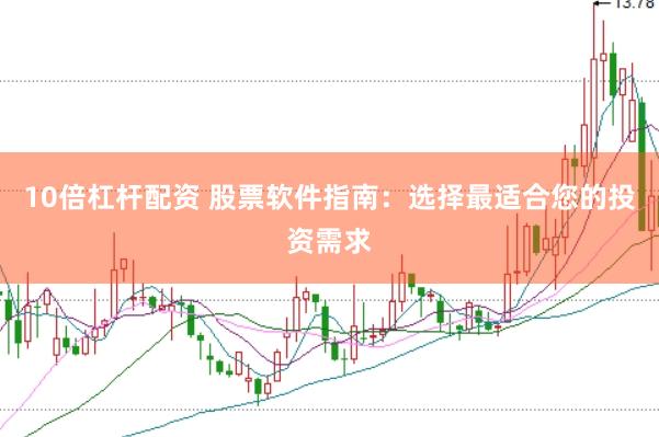 10倍杠杆配资 股票软件指南：选择最适合您的投资需求