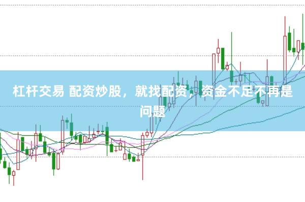 杠杆交易 配资炒股，就找配资，资金不足不再是问题