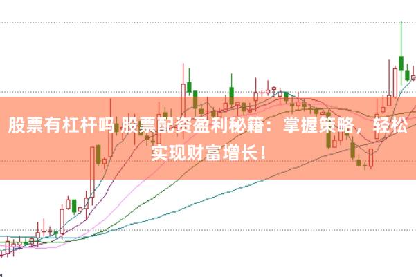 股票有杠杆吗 股票配资盈利秘籍：掌握策略，轻松实现财富增长！