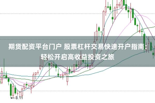 期货配资平台门户 股票杠杆交易快速开户指南：轻松开启高收益投资之旅