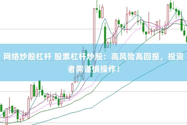 网络炒股杠杆 股票杠杆炒股：高风险高回报，投资者需谨慎操作！