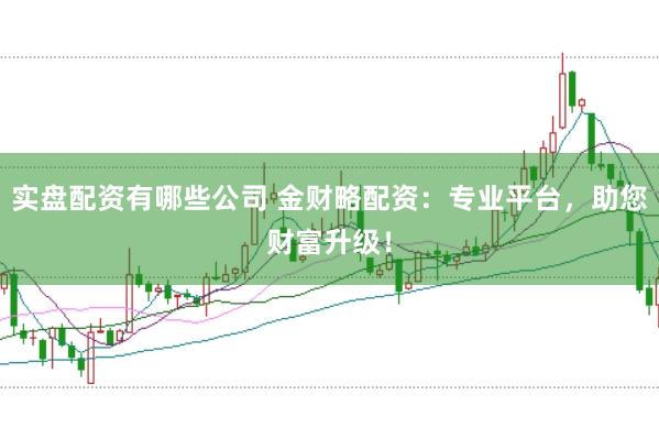 实盘配资有哪些公司 金财略配资：专业平台，助您财富升级！