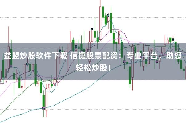 益盟炒股软件下载 信捷股票配资：专业平台，助您轻松炒股！