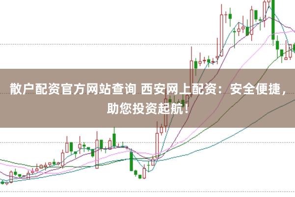 散户配资官方网站查询 西安网上配资：安全便捷，助您投资起航！