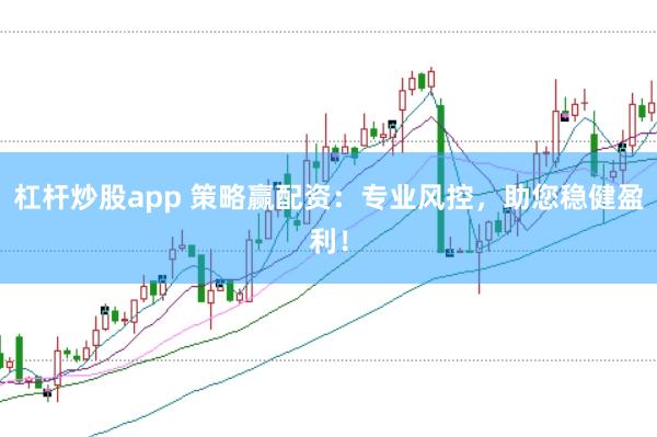 杠杆炒股app 策略赢配资：专业风控，助您稳健盈利！