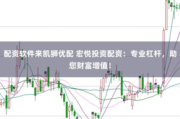 配资软件来凯狮优配 宏悦投资配资：专业杠杆，助您财富增值！