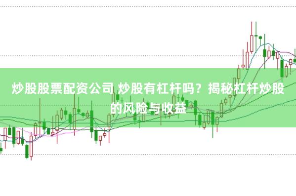 炒股股票配资公司 炒股有杠杆吗？揭秘杠杆炒股的风险与收益