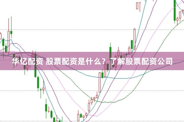 华亿配资 股票配资是什么？了解股票配资公司