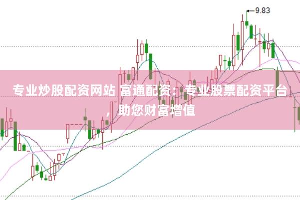 专业炒股配资网站 富通配资：专业股票配资平台，助您财富增值