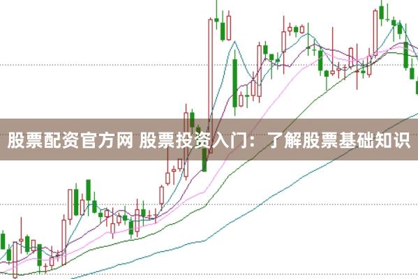 股票配资官方网 股票投资入门：了解股票基础知识
