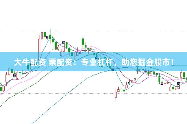大牛配资 票配资：专业杠杆，助您掘金股市！