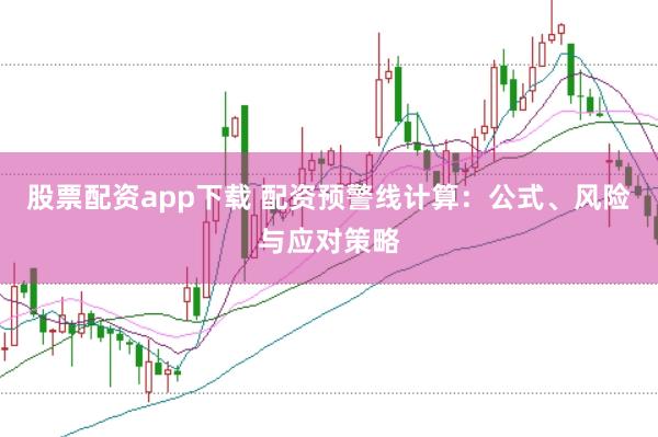 股票配资app下载 配资预警线计算：公式、风险与应对策略