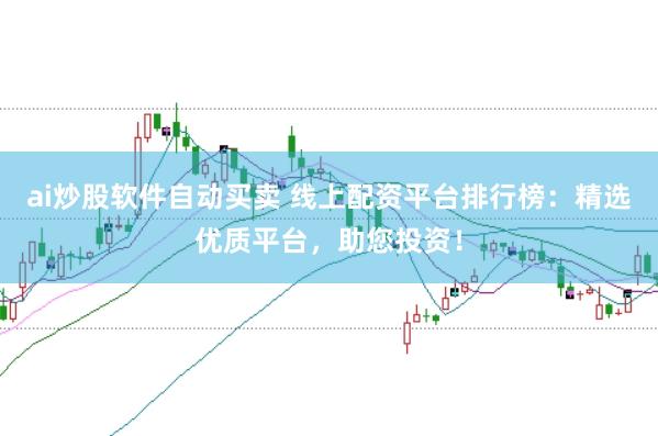 ai炒股软件自动买卖 线上配资平台排行榜：精选优质平台，助您投资！