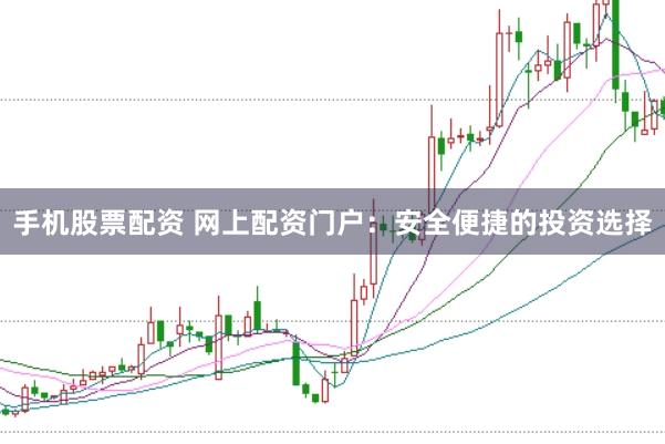 手机股票配资 网上配资门户：安全便捷的投资选择