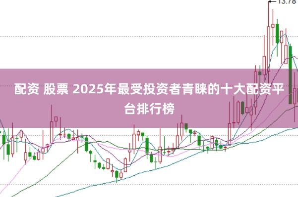 配资 股票 2025年最受投资者青睐的十大配资平台排行榜