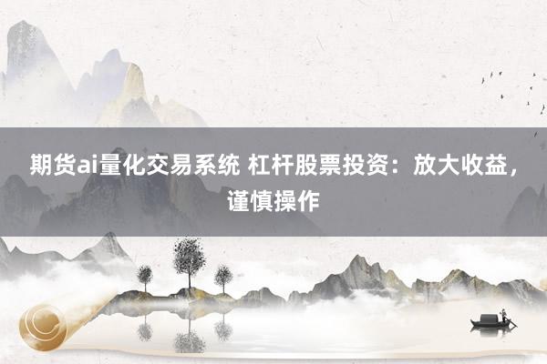 期货ai量化交易系统 杠杆股票投资：放大收益，谨慎操作