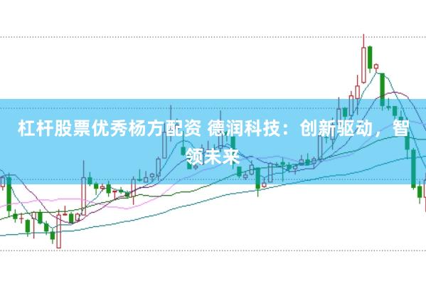 杠杆股票优秀杨方配资 德润科技：创新驱动，智领未来