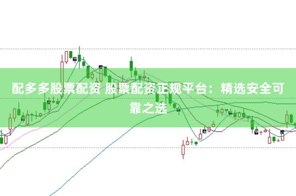 配多多股票配资 股票配资正规平台：精选安全可靠之选