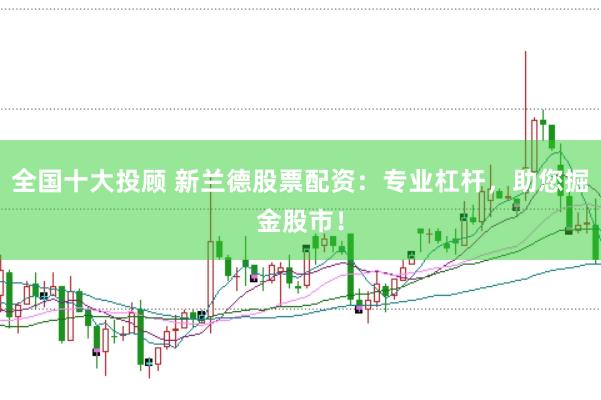 全国十大投顾 新兰德股票配资：专业杠杆，助您掘金股市！