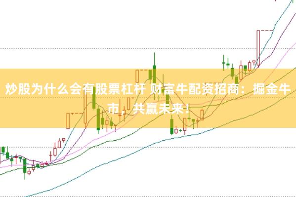 炒股为什么会有股票杠杆 财富牛配资招商：掘金牛市，共赢未来！