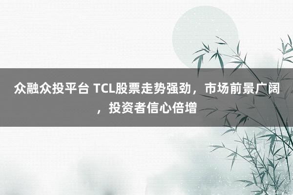 众融众投平台 TCL股票走势强劲，市场前景广阔，投资者信心倍增