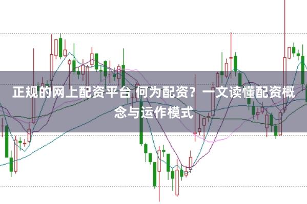 正规的网上配资平台 何为配资？一文读懂配资概念与运作模式