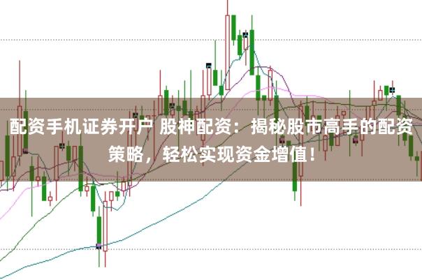 配资手机证券开户 股神配资：揭秘股市高手的配资策略，轻松实现资金增值！