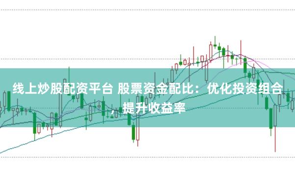 线上炒股配资平台 股票资金配比：优化投资组合，提升收益率