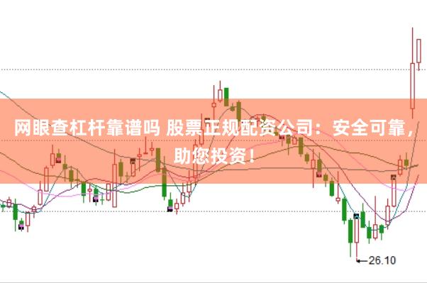 网眼查杠杆靠谱吗 股票正规配资公司：安全可靠，助您投资！