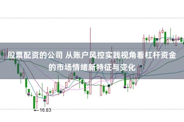 股票配资的公司 从账户风控实践视角看杠杆资金的市场情绪新特征与变化