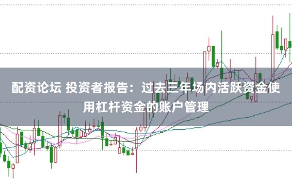 配资论坛 投资者报告：过去三年场内活跃资金使用杠杆资金的账户管理