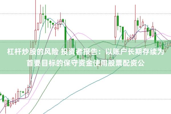 杠杆炒股的风险 投资者报告：以账户长期存续为首要目标的保守资金使用股票配资公