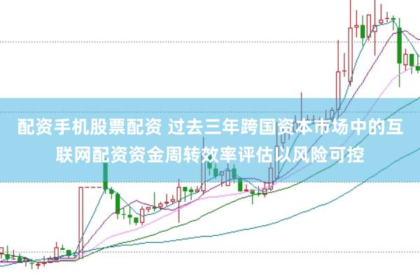 配资手机股票配资 过去三年跨国资本市场中的互联网配资资金周转效率评估以风险可控