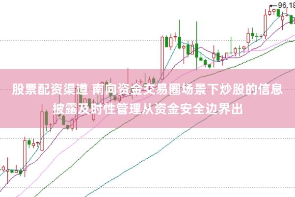 股票配资渠道 南向资金交易圈场景下炒股的信息披露及时性管理从资金安全边界出