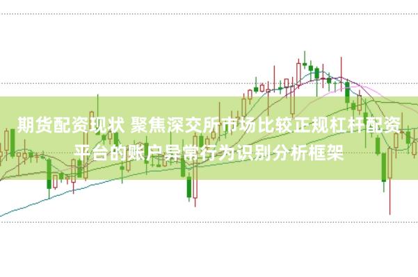 期货配资现状 聚焦深交所市场比较正规杠杆配资平台的账户异常行为识别分析框架