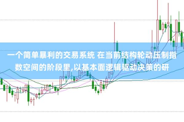一个简单暴利的交易系统 在当前结构轮动压制指数空间的阶段里,以基本面逻辑驱动决策的研