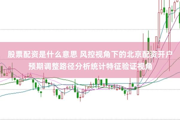 股票配资是什么意思 风控视角下的北京配资开户预期调整路径分析统计特征验证视角