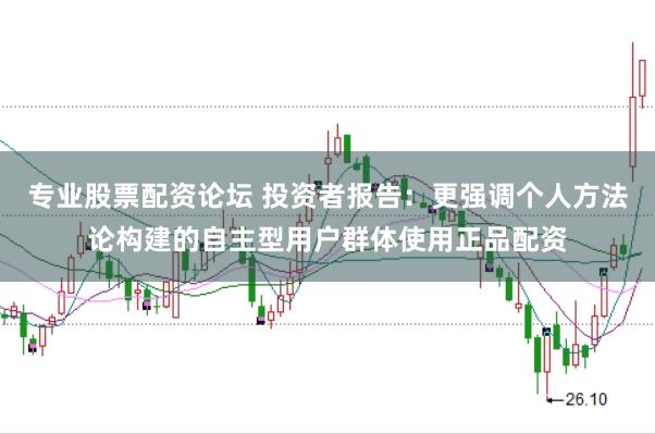 专业股票配资论坛 投资者报告：更强调个人方法论构建的自主型用户群体使用正品配资