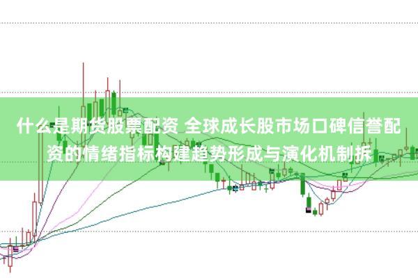 什么是期货股票配资 全球成长股市场口碑信誉配资的情绪指标构建趋势形成与演化机制拆