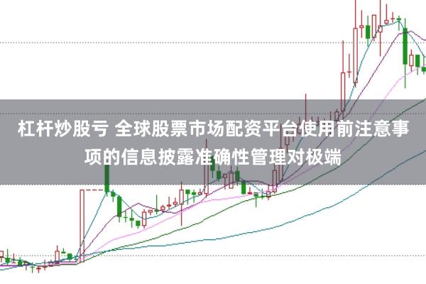 杠杆炒股亏 全球股票市场配资平台使用前注意事项的信息披露准确性管理对极端