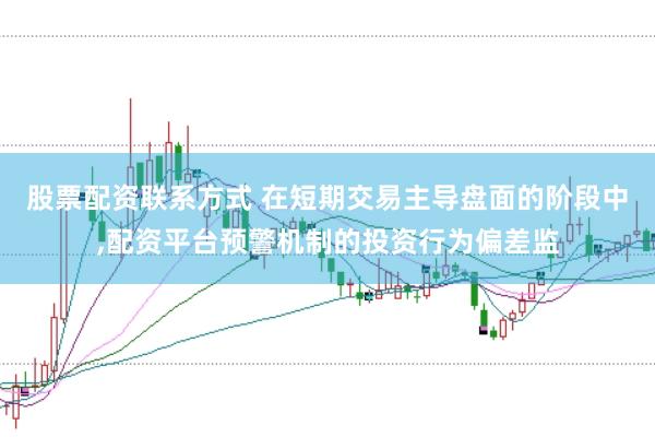 股票配资联系方式 在短期交易主导盘面的阶段中,配资平台预警机制的投资行为偏差监