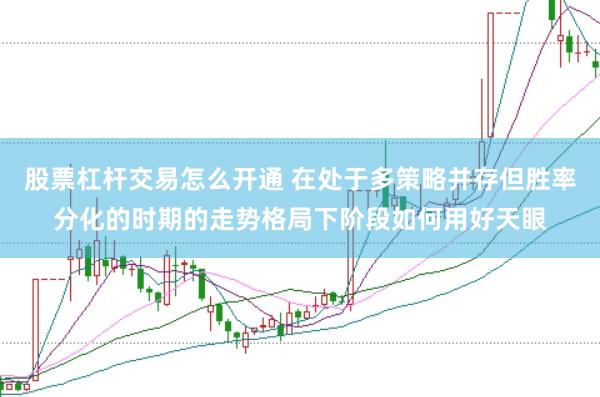 股票杠杆交易怎么开通 在处于多策略并存但胜率分化的时期的走势格局下阶段如何用好天眼