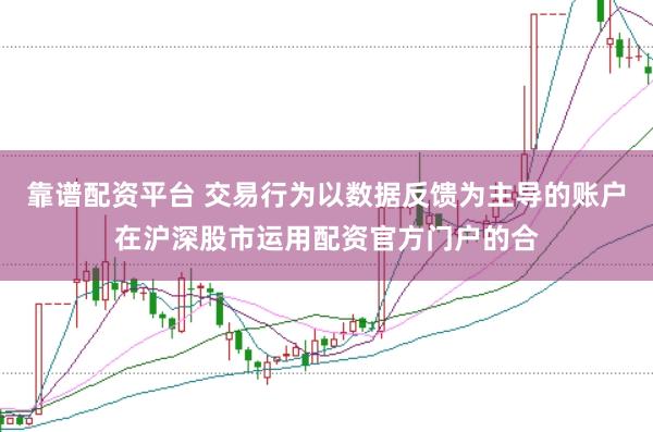 靠谱配资平台 交易行为以数据反馈为主导的账户在沪深股市运用配资官方门户的合