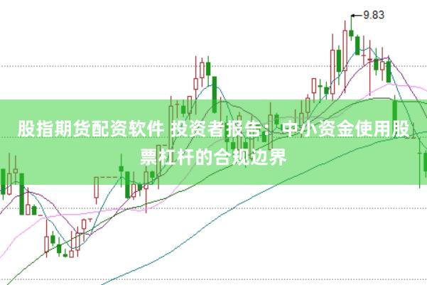 股指期货配资软件 投资者报告：中小资金使用股票杠杆的合规边界