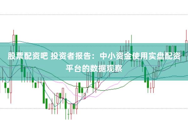 股票配资吧 投资者报告：中小资金使用实盘配资平台的数据观察