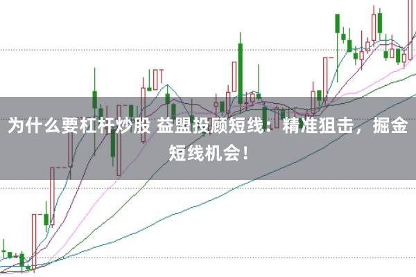 为什么要杠杆炒股 益盟投顾短线：精准狙击，掘金短线机会！