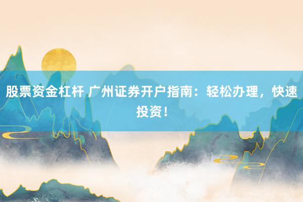 股票资金杠杆 广州证券开户指南：轻松办理，快速投资！