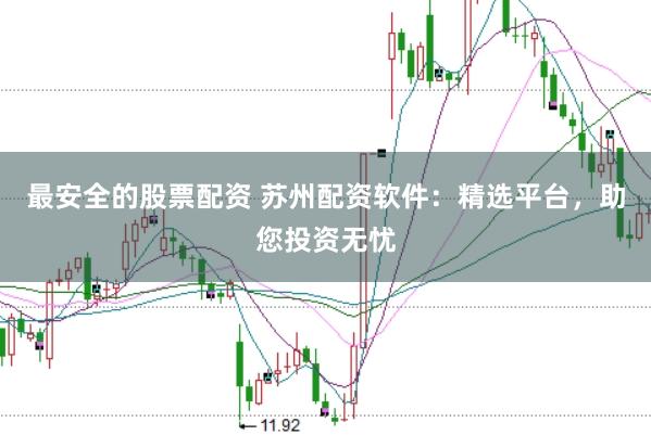 最安全的股票配资 苏州配资软件：精选平台，助您投资无忧