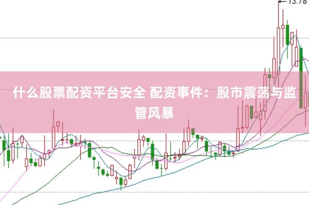 什么股票配资平台安全 配资事件：股市震荡与监管风暴