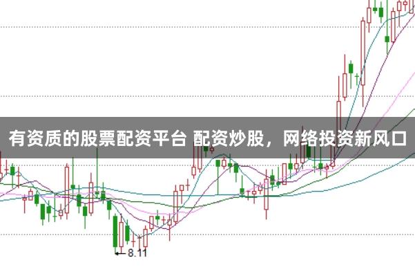 有资质的股票配资平台 配资炒股，网络投资新风口
